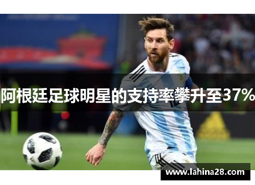 阿根廷足球明星的支持率攀升至37%