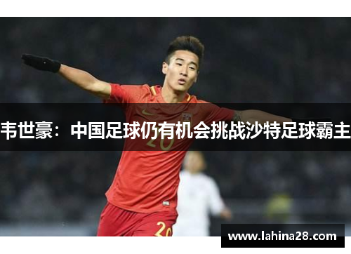 韦世豪：中国足球仍有机会挑战沙特足球霸主