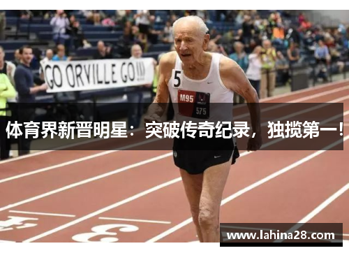 体育界新晋明星：突破传奇纪录，独揽第一！